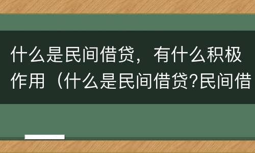 什么是民间借贷，有什么积极作用（什么是民间借贷?民间借贷要注意哪些问题）