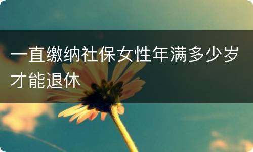 一直缴纳社保女性年满多少岁才能退休