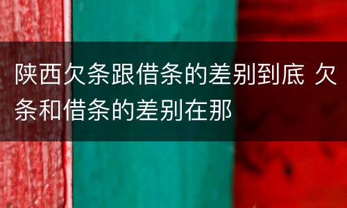 陕西欠条跟借条的差别到底 欠条和借条的差别在那