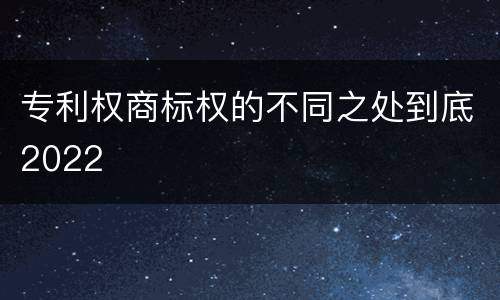 专利权商标权的不同之处到底2022
