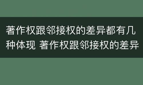著作权跟邻接权的差异都有几种体现 著作权跟邻接权的差异都有几种体现形式