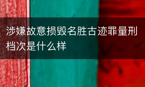 涉嫌故意损毁名胜古迹罪量刑档次是什么样