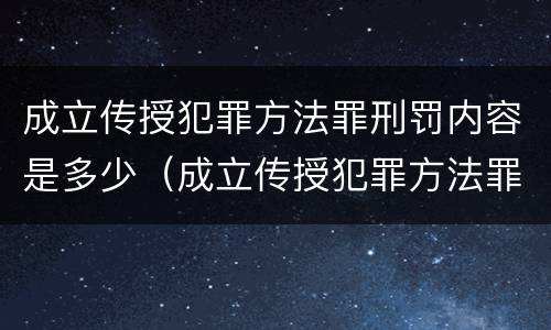 成立传授犯罪方法罪刑罚内容是多少（成立传授犯罪方法罪刑罚内容是多少年）