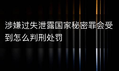 涉嫌过失泄露国家秘密罪会受到怎么判刑处罚