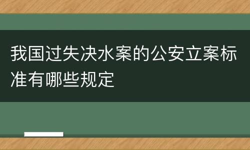 我国过失决水案的公安立案标准有哪些规定