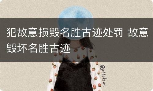 犯故意损毁名胜古迹处罚 故意毁坏名胜古迹