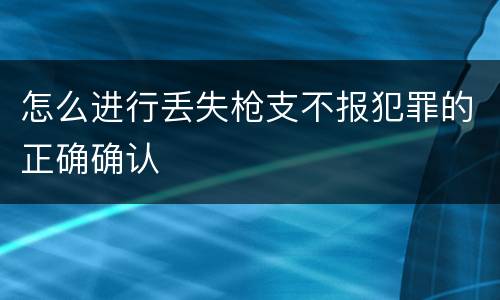 怎么进行丢失枪支不报犯罪的正确确认