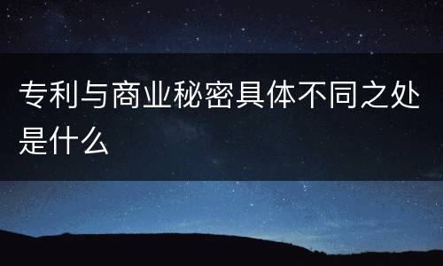 专利与商业秘密具体不同之处是什么