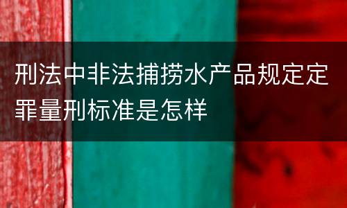 刑法中非法捕捞水产品规定定罪量刑标准是怎样