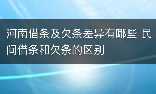 河南借条及欠条差异有哪些 民间借条和欠条的区别