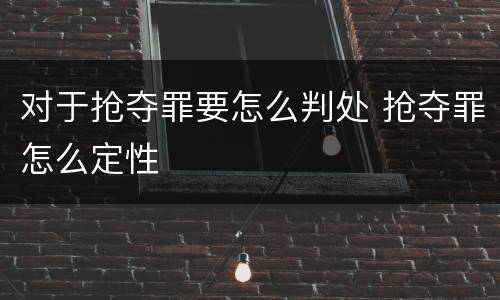 对于抢夺罪要怎么判处 抢夺罪怎么定性