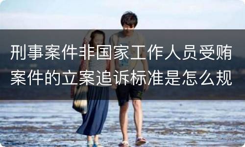刑事案件非国家工作人员受贿案件的立案追诉标准是怎么规定