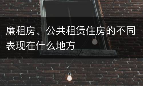 廉租房、公共租赁住房的不同表现在什么地方