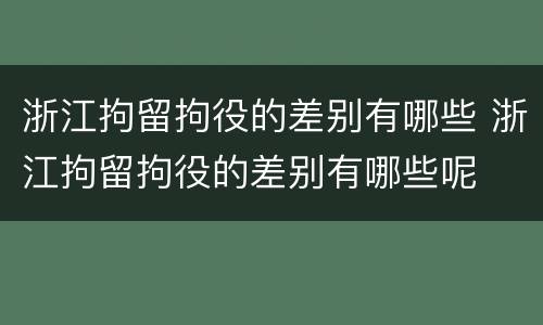 浙江拘留拘役的差别有哪些 浙江拘留拘役的差别有哪些呢