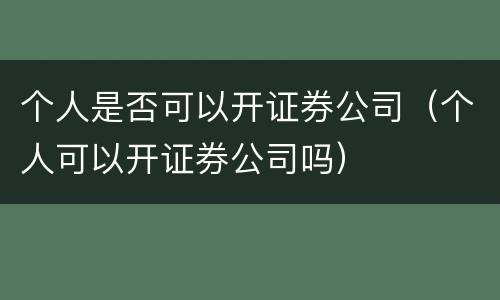 个人是否可以开证券公司（个人可以开证券公司吗）