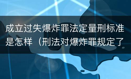 成立过失爆炸罪法定量刑标准是怎样（刑法对爆炸罪规定了比过失爆炸罪）