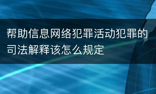 帮助信息网络犯罪活动犯罪的司法解释该怎么规定