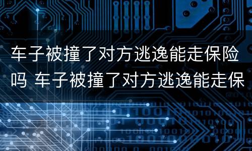车子被撞了对方逃逸能走保险吗 车子被撞了对方逃逸能走保险吗怎么处理