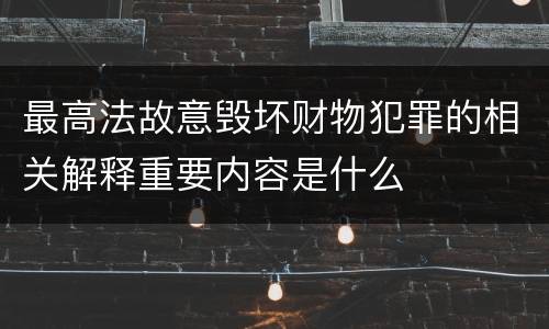 最高法故意毁坏财物犯罪的相关解释重要内容是什么