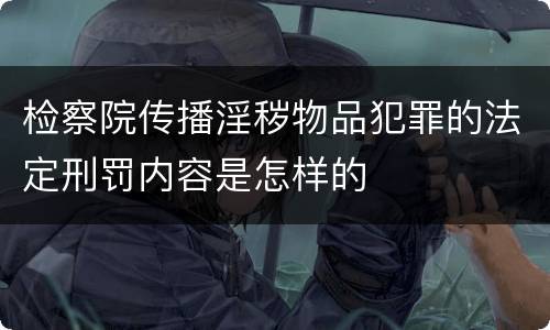 检察院传播淫秽物品犯罪的法定刑罚内容是怎样的