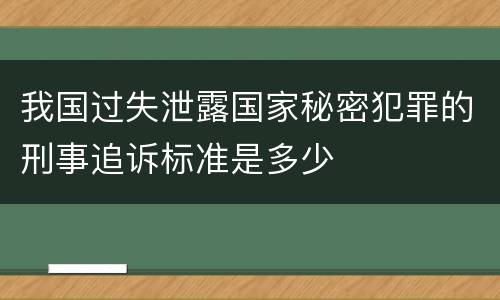 我国过失泄露国家秘密犯罪的刑事追诉标准是多少