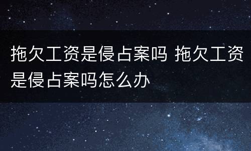 拖欠工资是侵占案吗 拖欠工资是侵占案吗怎么办