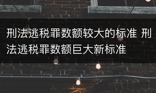 刑法逃税罪数额较大的标准 刑法逃税罪数额巨大新标准
