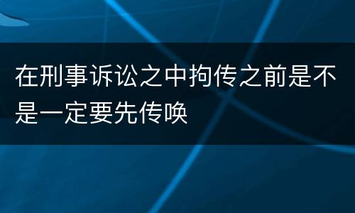 在刑事诉讼之中拘传之前是不是一定要先传唤