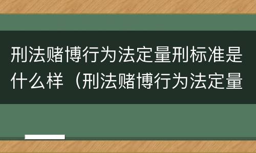 刑法赌博行为法定量刑标准是什么样（刑法赌博行为法定量刑标准是什么样的）