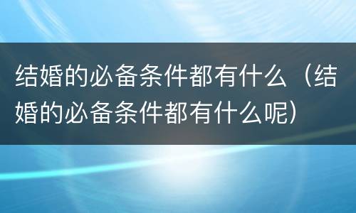 结婚的必备条件都有什么（结婚的必备条件都有什么呢）
