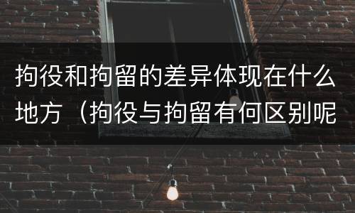 拘役和拘留的差异体现在什么地方（拘役与拘留有何区别呢举例说明）