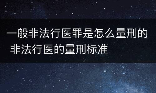 一般非法行医罪是怎么量刑的 非法行医的量刑标准