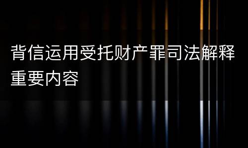背信运用受托财产罪司法解释重要内容