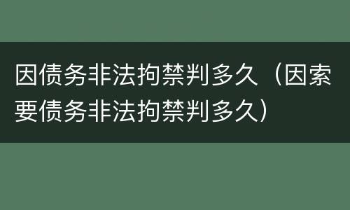 因债务非法拘禁判多久（因索要债务非法拘禁判多久）