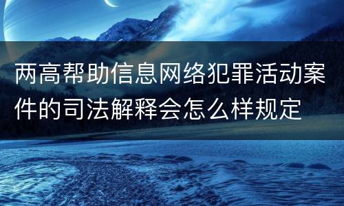两高帮助信息网络犯罪活动案件的司法解释会怎么样规定