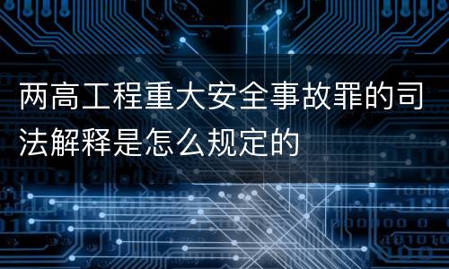 两高工程重大安全事故罪的司法解释是怎么规定的