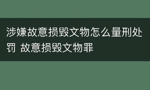 涉嫌故意损毁文物怎么量刑处罚 故意损毁文物罪