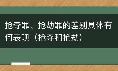 抢夺罪、抢劫罪的差别具体有何表现（抢夺和抢劫）