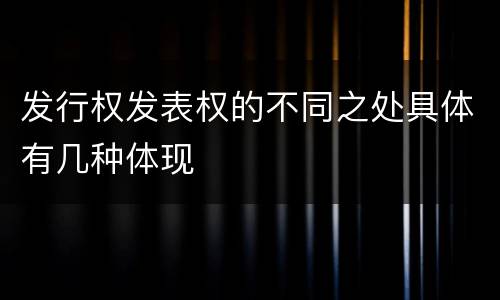 发行权发表权的不同之处具体有几种体现