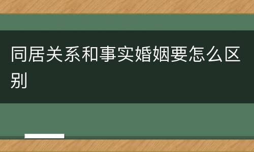 同居关系和事实婚姻要怎么区别