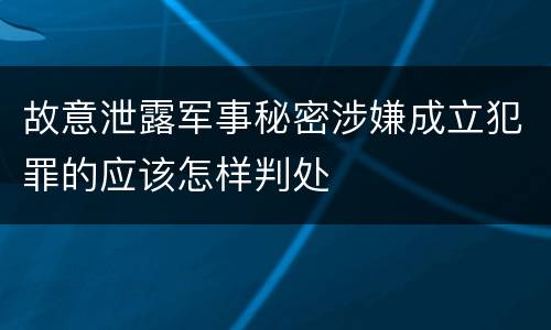 故意泄露军事秘密涉嫌成立犯罪的应该怎样判处