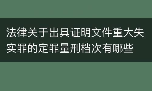 法律关于出具证明文件重大失实罪的定罪量刑档次有哪些