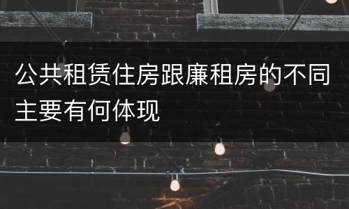 公共租赁住房跟廉租房的不同主要有何体现