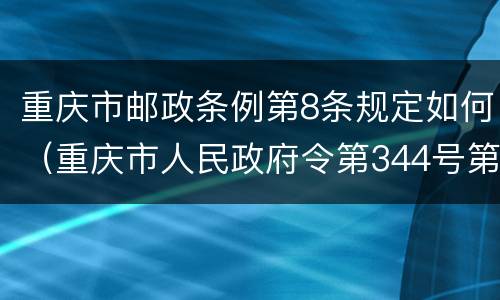 重庆市邮政条例第8条规定如何（重庆市人民政府令第344号第八条第一款的规定）