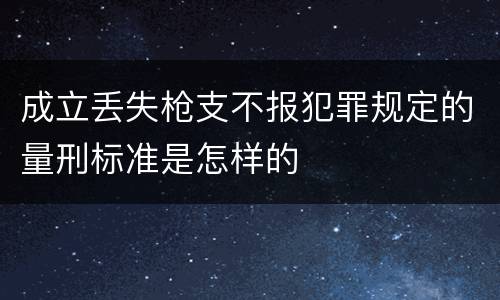 成立丢失枪支不报犯罪规定的量刑标准是怎样的