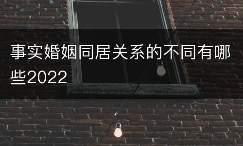 事实婚姻同居关系的不同有哪些2022