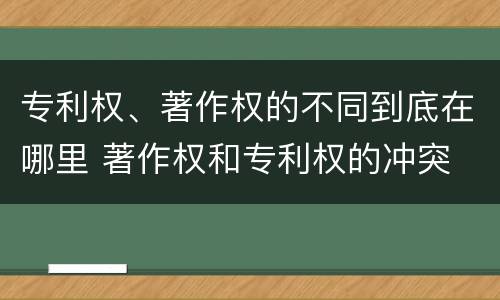 专利权、著作权的不同到底在哪里 著作权和专利权的冲突
