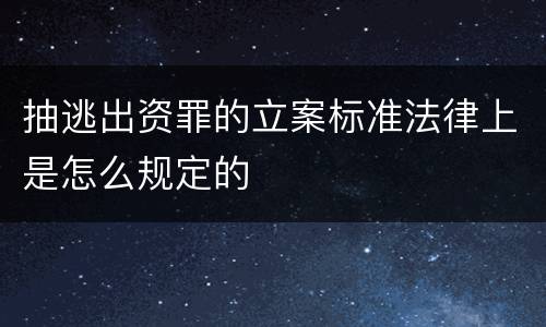 抽逃出资罪的立案标准法律上是怎么规定的