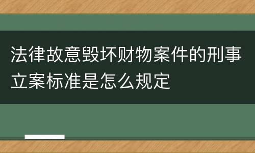 法律故意毁坏财物案件的刑事立案标准是怎么规定
