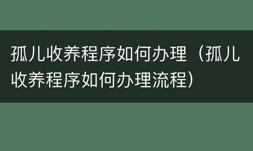 孤儿收养程序如何办理（孤儿收养程序如何办理流程）